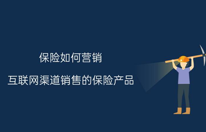 保险如何营销 互联网渠道销售的保险产品，可以购买吗？